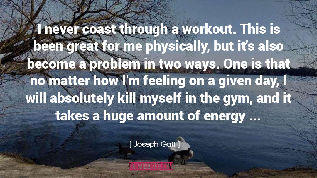 Joseph Gatt Quotes: I never coast through a
