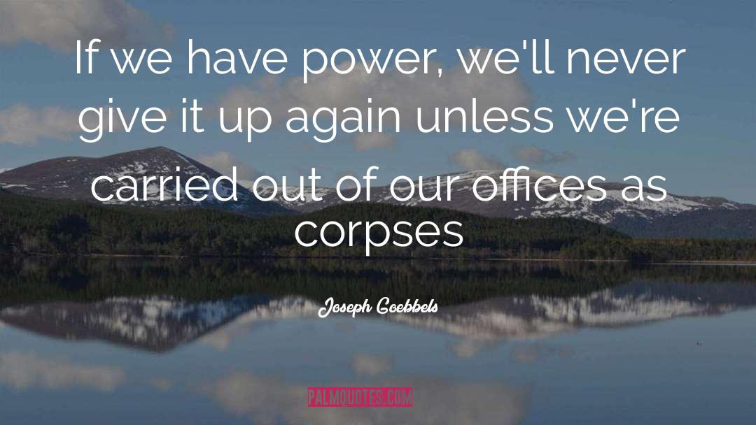 Joseph Goebbels Quotes: If we have power, we'll