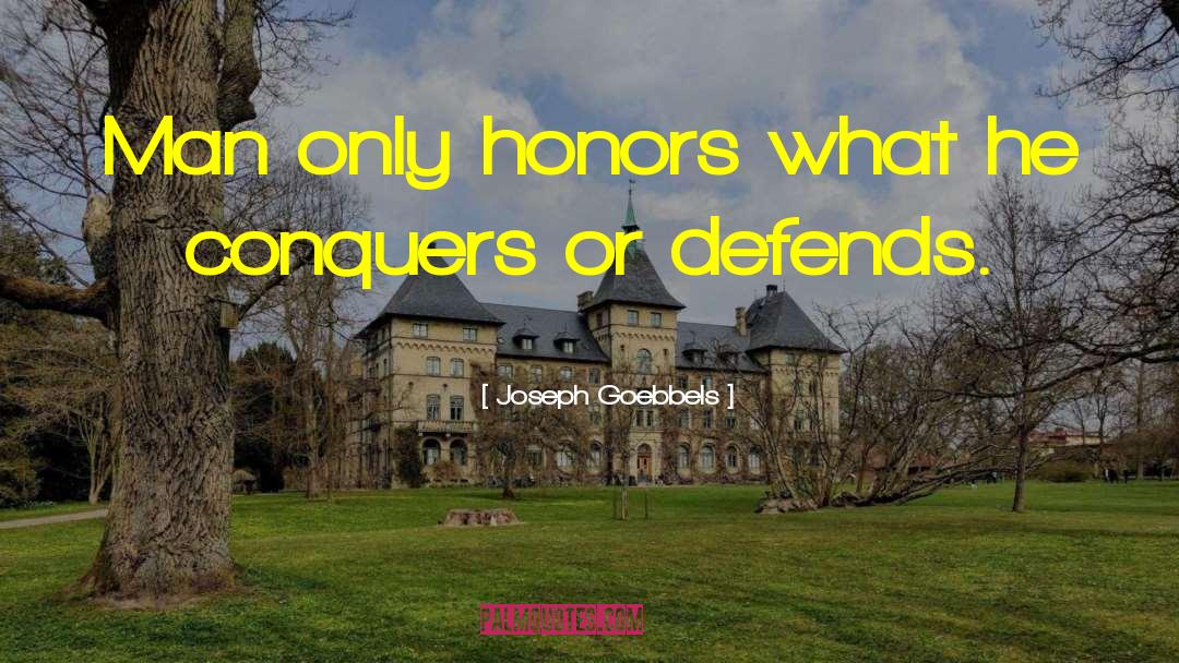 Joseph Goebbels Quotes: Man only honors what he