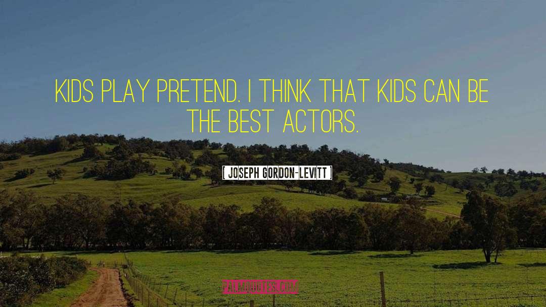 Joseph Gordon-Levitt Quotes: Kids play pretend. I think