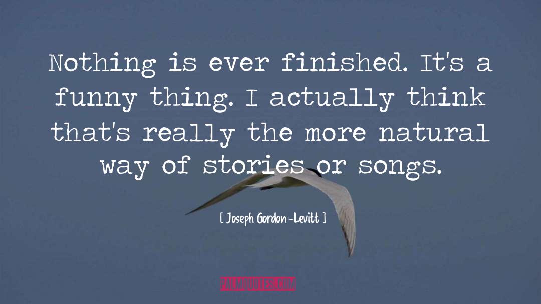 Joseph Gordon-Levitt Quotes: Nothing is ever finished. It's