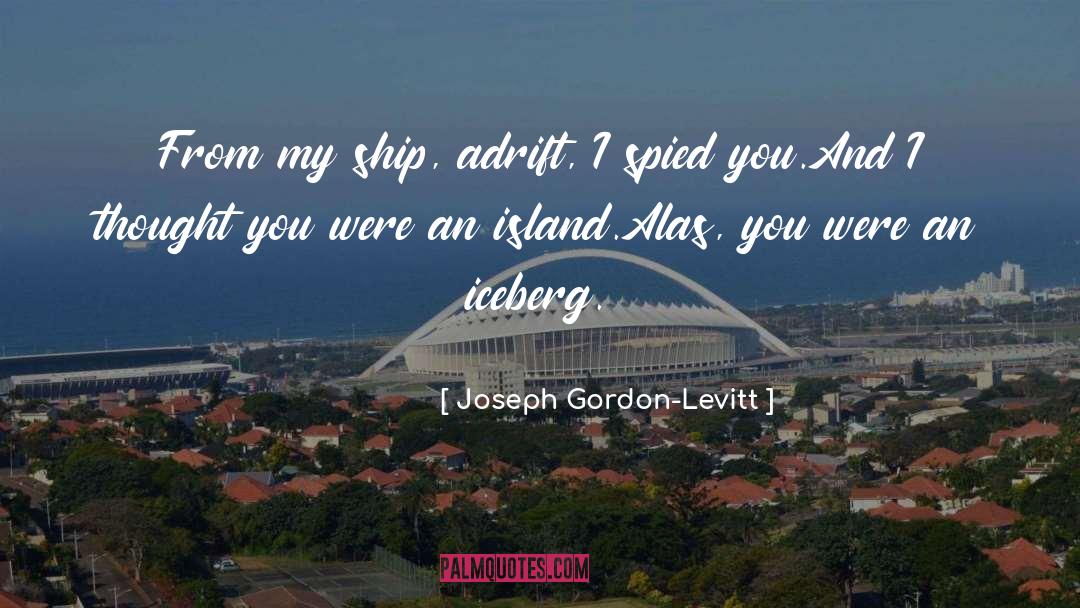 Joseph Gordon-Levitt Quotes: From my ship, adrift, I