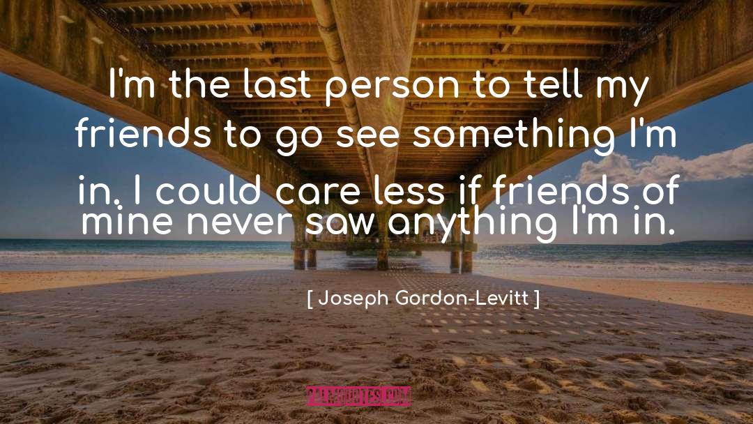 Joseph Gordon-Levitt Quotes: I'm the last person to