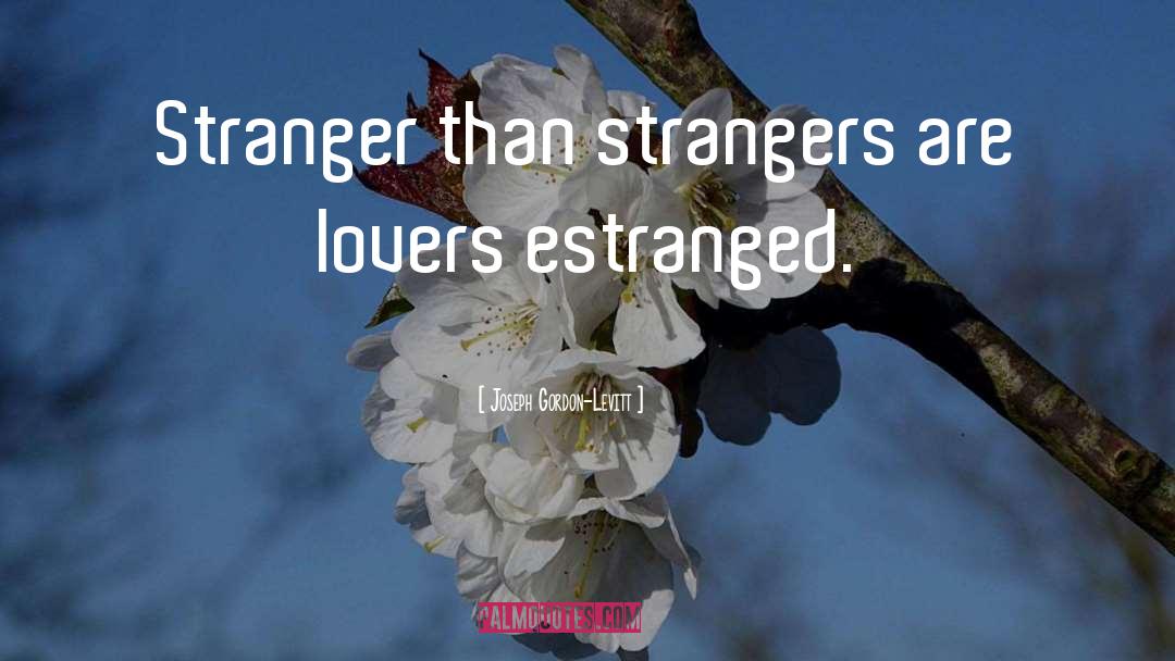 Joseph Gordon-Levitt Quotes: Stranger than strangers <br>are lovers