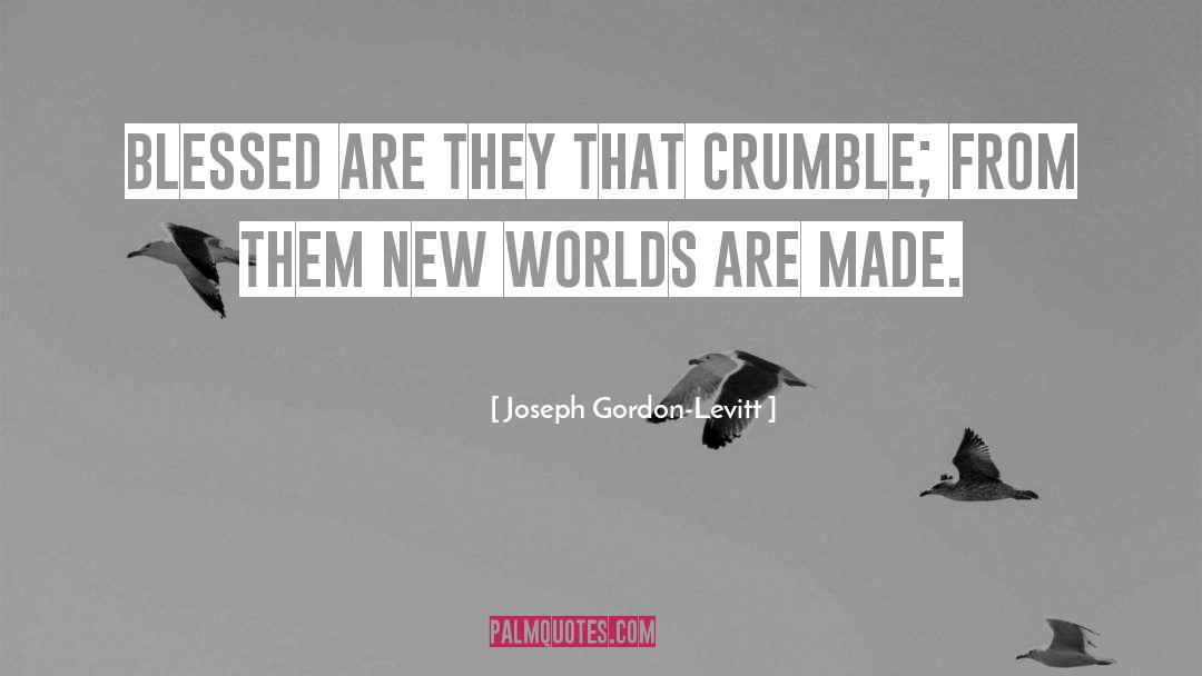 Joseph Gordon-Levitt Quotes: Blessed are they that crumble;