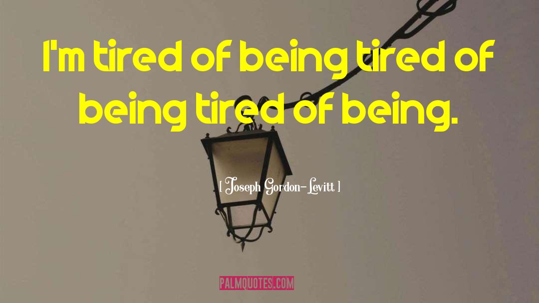 Joseph Gordon-Levitt Quotes: I'm tired of being tired
