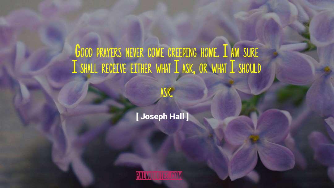 Joseph Hall Quotes: Good prayers never come creeping