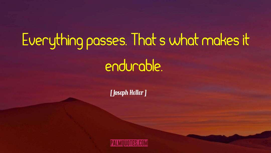 Joseph Heller Quotes: Everything passes. (That's what makes