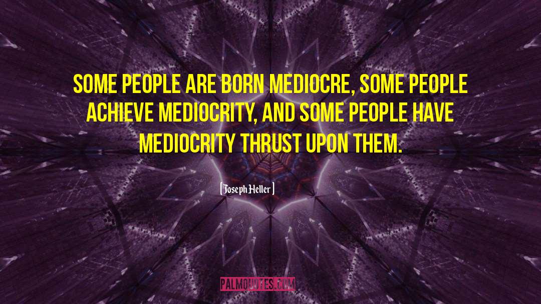 Joseph Heller Quotes: Some people are born mediocre,