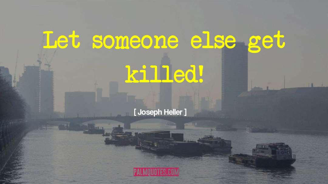 Joseph Heller Quotes: Let someone else get killed!