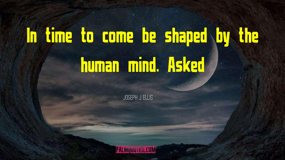 Joseph J. Ellis Quotes: In time to come be