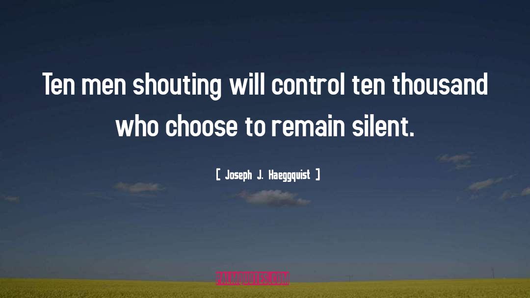 Joseph J. Haeggquist Quotes: Ten men shouting will control