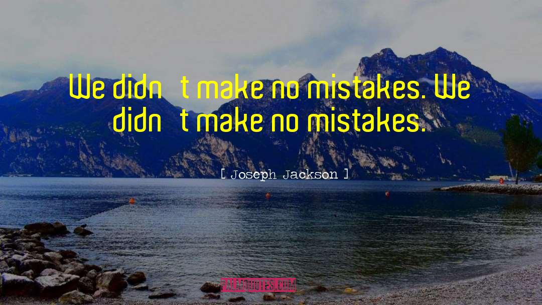 Joseph Jackson Quotes: We didn't make no mistakes.