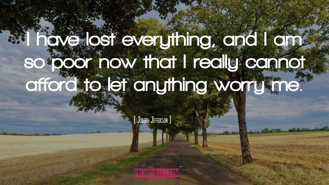 Joseph Jefferson Quotes: I have lost everything, and