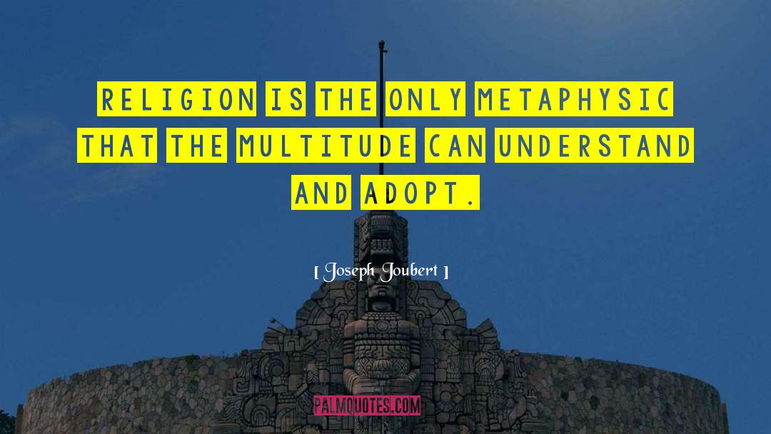 Joseph Joubert Quotes: Religion is the only metaphysic