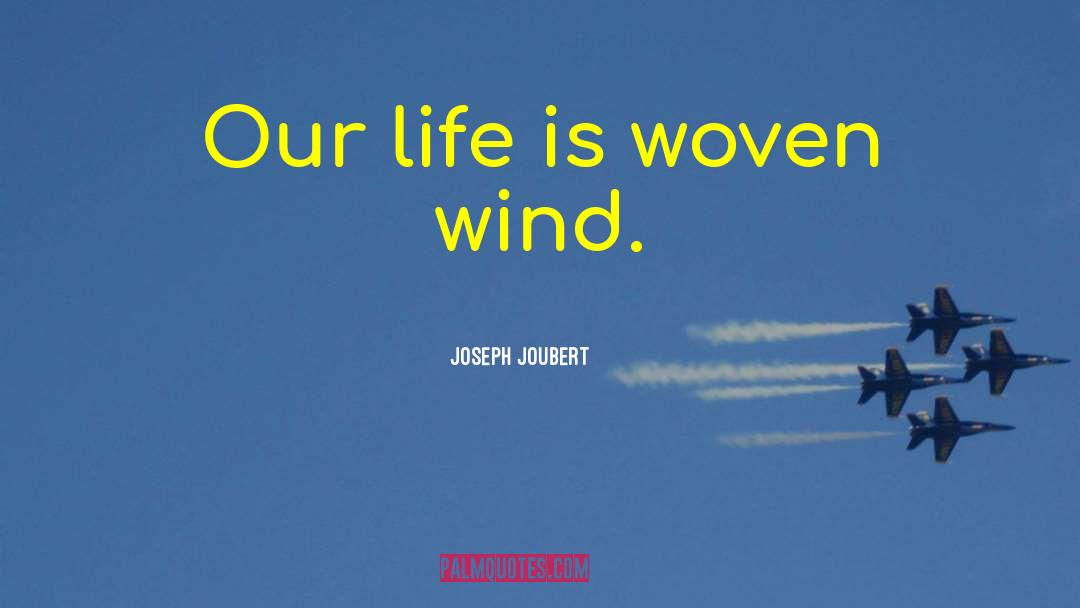 Joseph Joubert Quotes: Our life is woven wind.