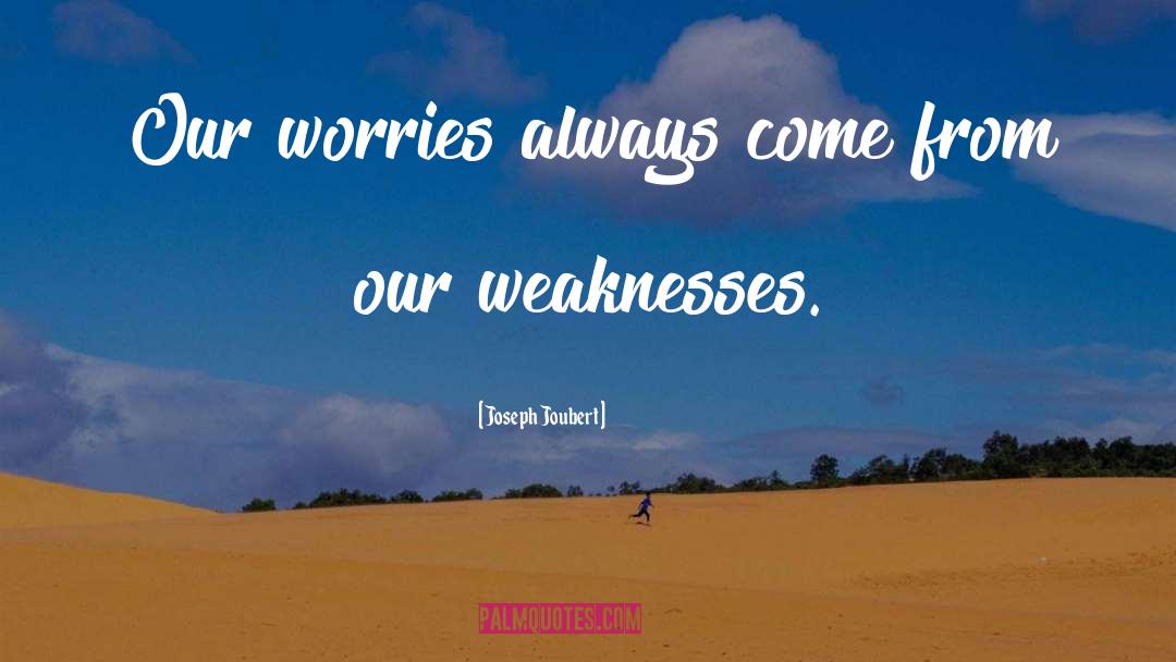 Joseph Joubert Quotes: Our worries always come from