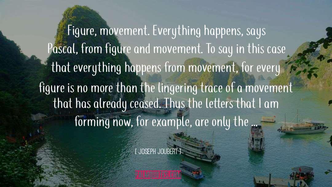 Joseph Joubert Quotes: Figure, movement. Everything happens, says