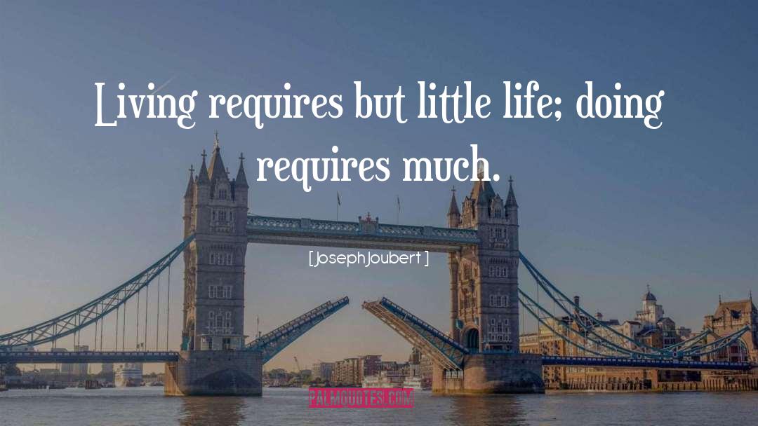 Joseph Joubert Quotes: Living requires but little life;