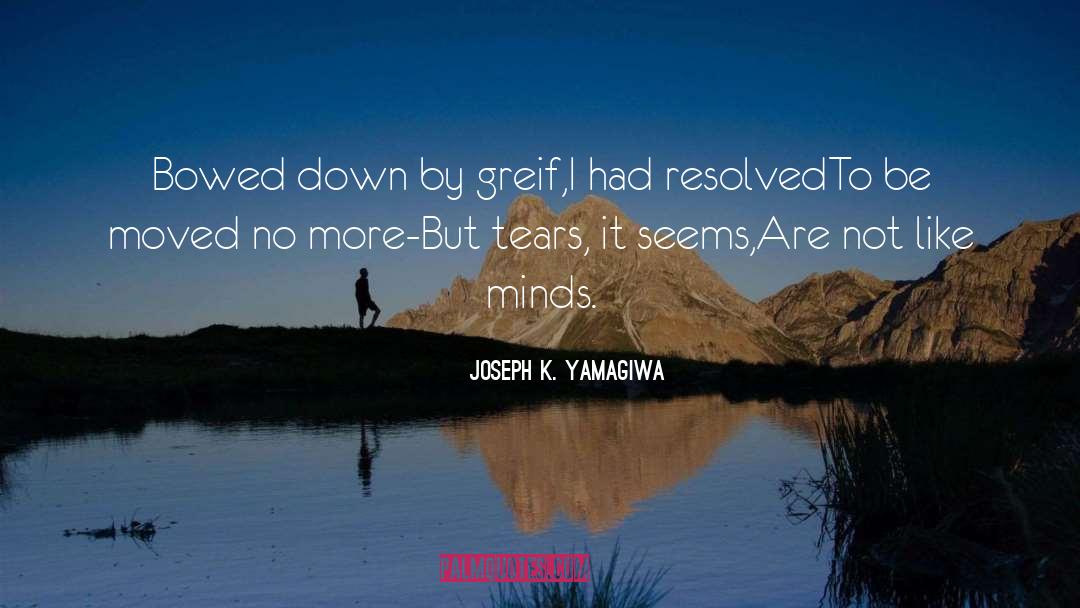 Joseph K. Yamagiwa Quotes: Bowed down by greif,<br />I
