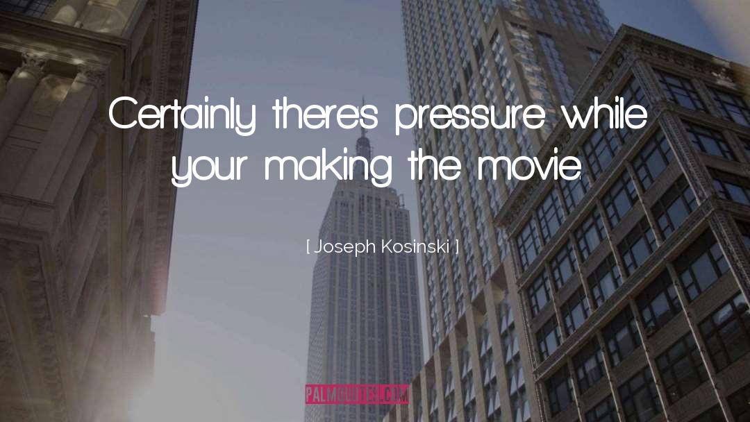 Joseph Kosinski Quotes: Certainly there's pressure while your