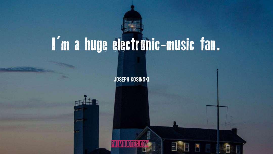 Joseph Kosinski Quotes: I'm a huge electronic-music fan.