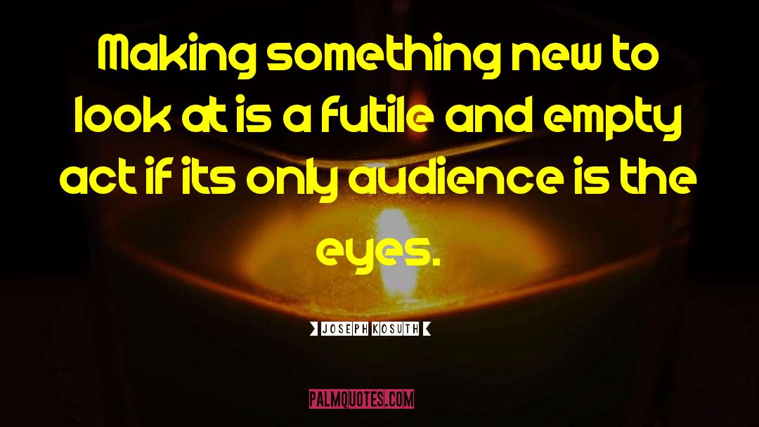 Joseph Kosuth Quotes: Making something new to look