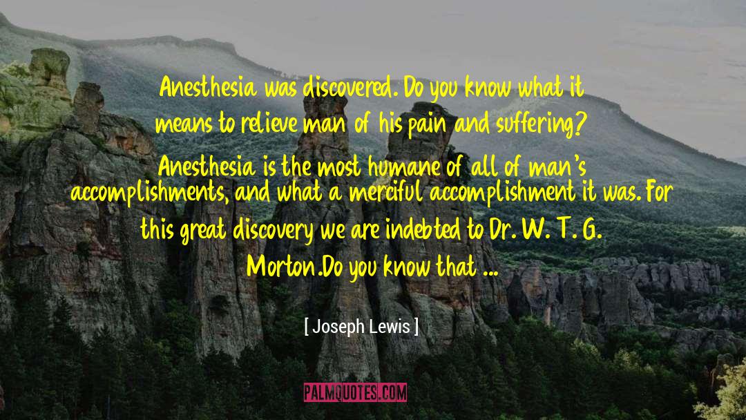 Joseph Lewis Quotes: Anesthesia was discovered. Do you