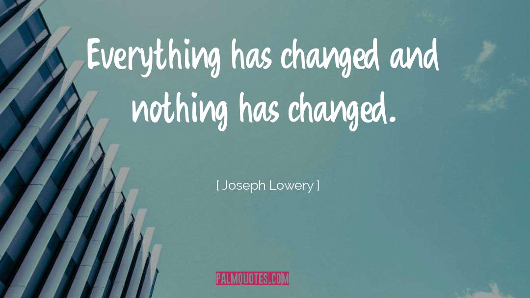 Joseph Lowery Quotes: Everything has changed and nothing