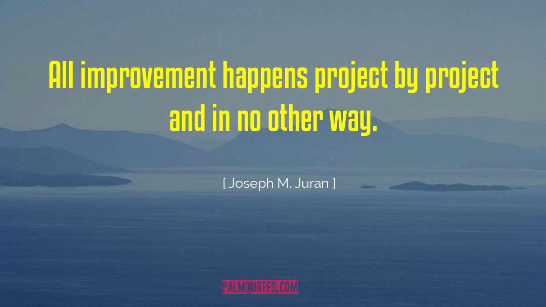 Joseph M. Juran Quotes: All improvement happens project by