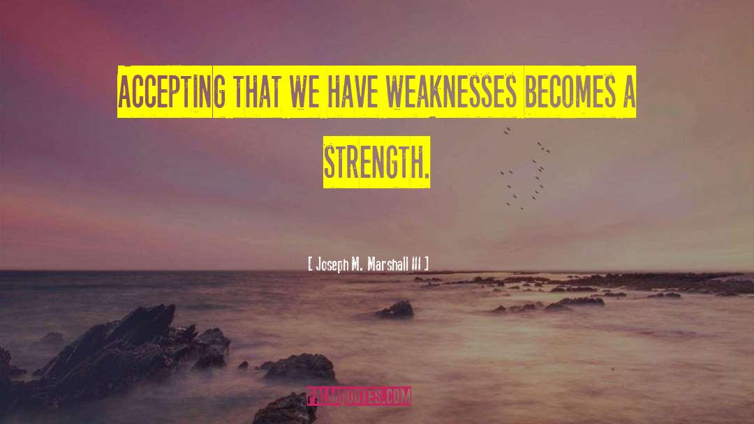 Joseph M. Marshall III Quotes: Accepting that we have weaknesses