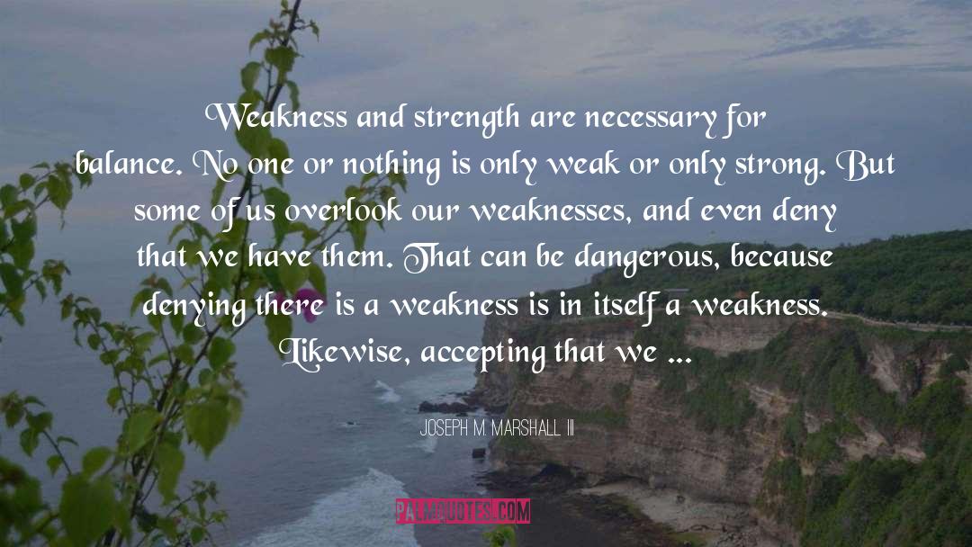 Joseph M. Marshall III Quotes: Weakness and strength are necessary
