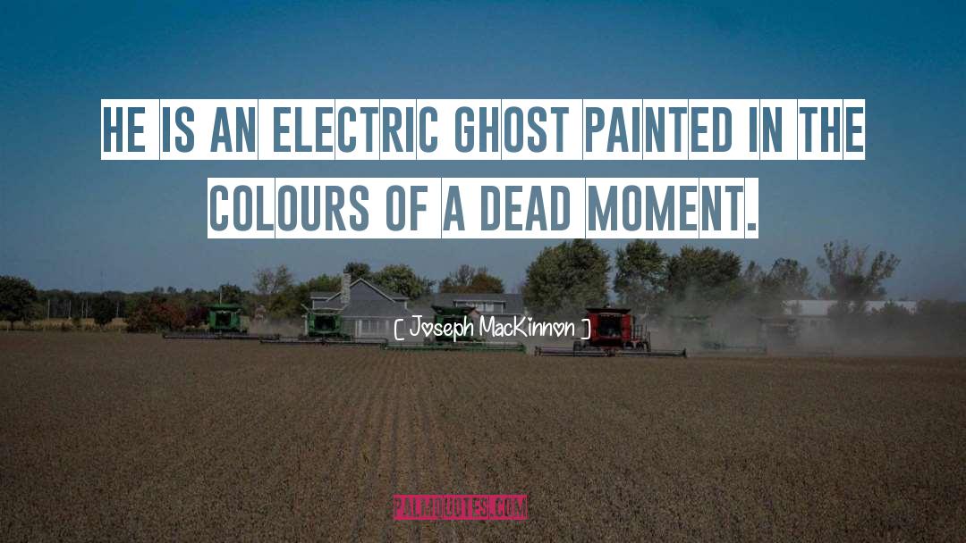 Joseph MacKinnon Quotes: He is an electric ghost