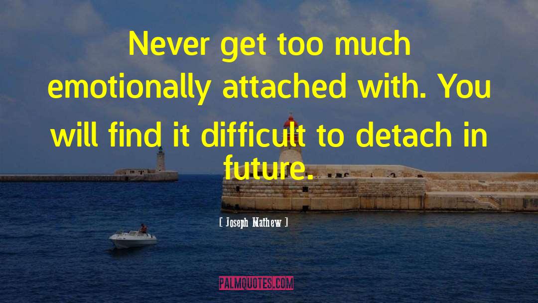Joseph Mathew Quotes: Never get too much emotionally