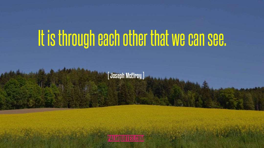 Joseph McElroy Quotes: It is through each other