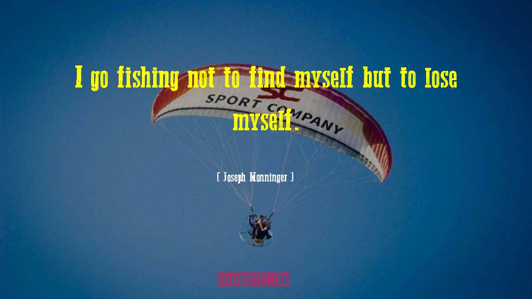 Joseph Monninger Quotes: I go fishing not to