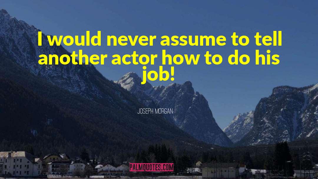 Joseph Morgan Quotes: I would never assume to