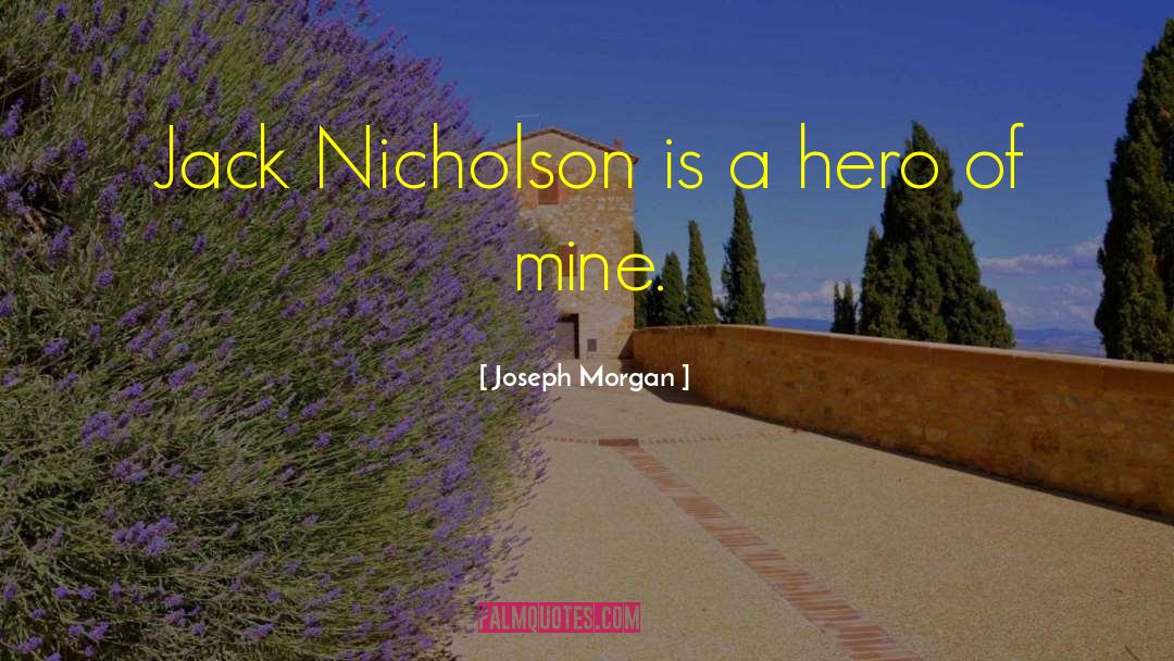 Joseph Morgan Quotes: Jack Nicholson is a hero