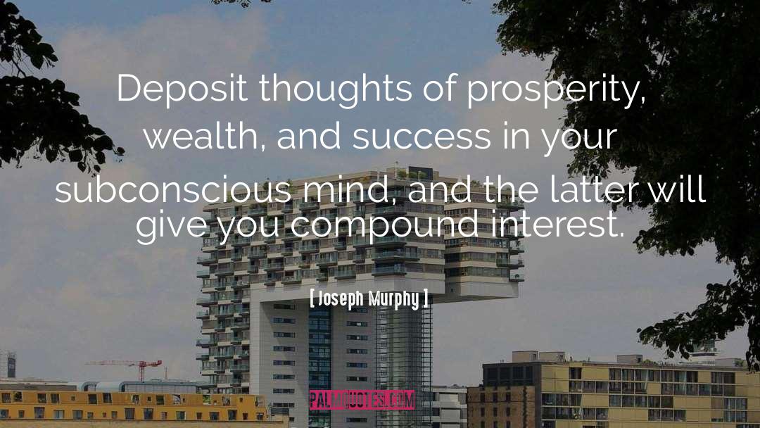 Joseph Murphy Quotes: Deposit thoughts of prosperity, wealth,