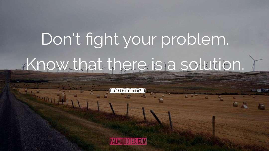 Joseph Murphy Quotes: Don't fight your problem. Know