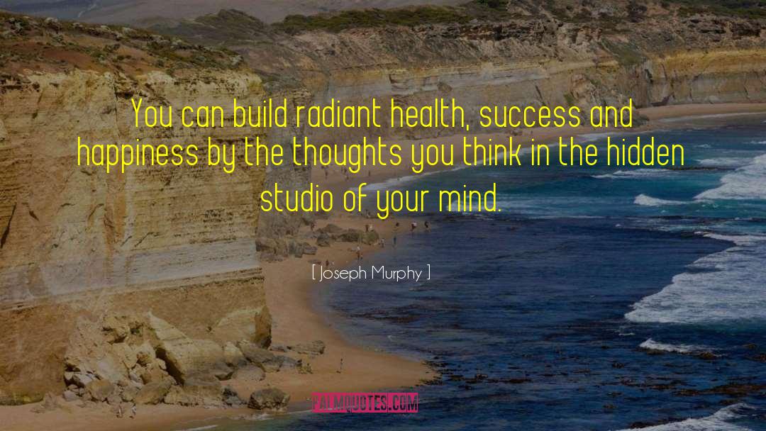 Joseph Murphy Quotes: You can build radiant health,