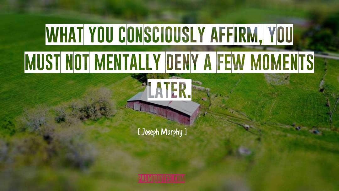 Joseph Murphy Quotes: What you consciously affirm, you