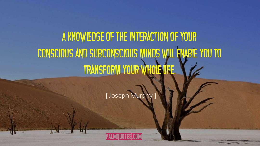 Joseph Murphy Quotes: A knowledge of the interaction