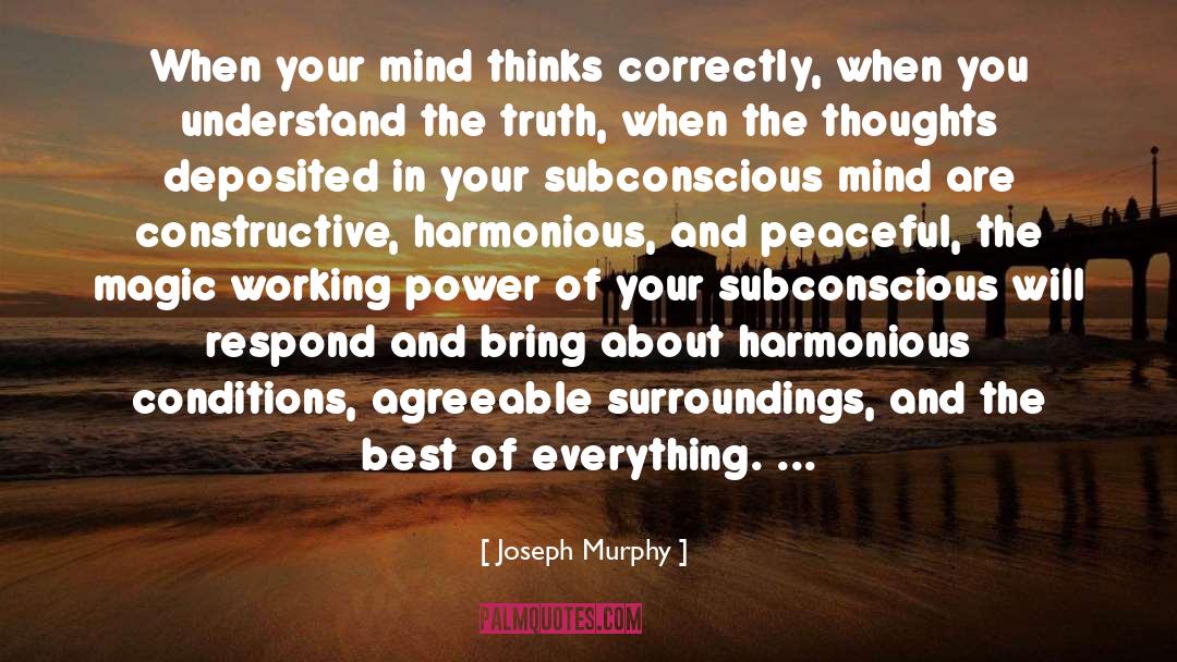 Joseph Murphy Quotes: When your mind thinks correctly,