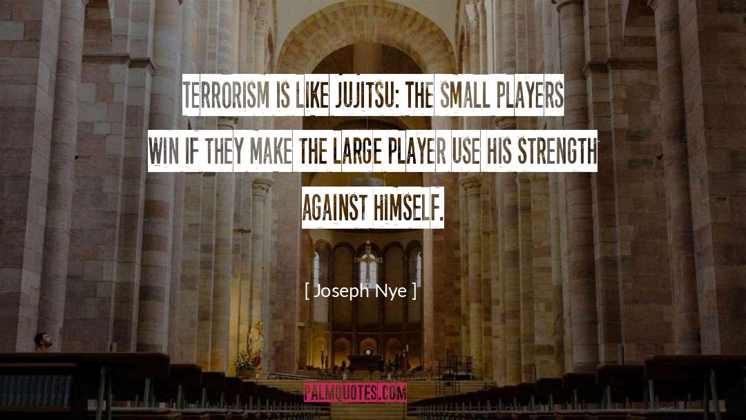 Joseph Nye Quotes: Terrorism is like jujitsu: The