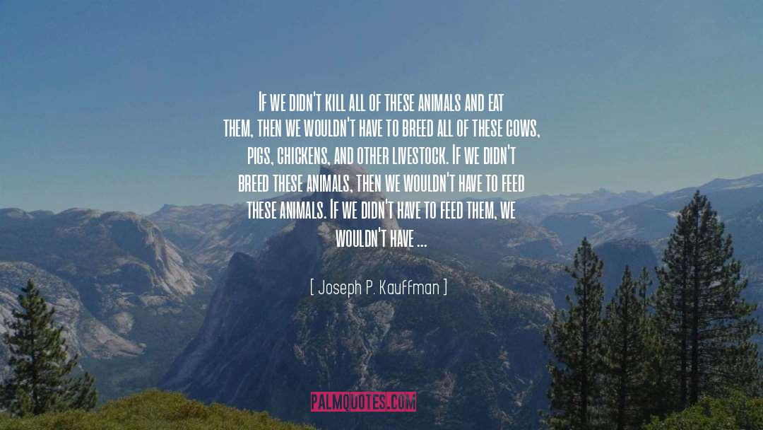 Joseph P. Kauffman Quotes: If we didn't kill all