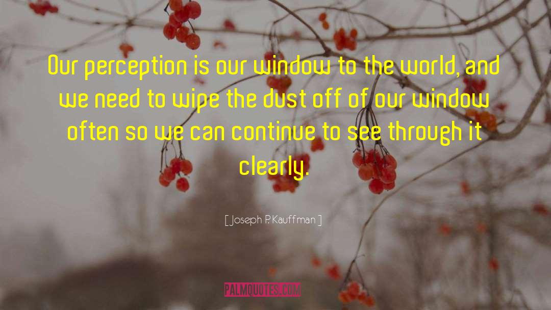 Joseph P. Kauffman Quotes: Our perception is our window