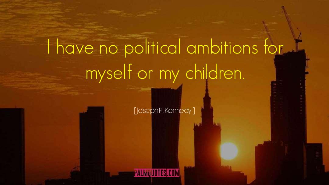 Joseph P. Kennedy Quotes: I have no political ambitions