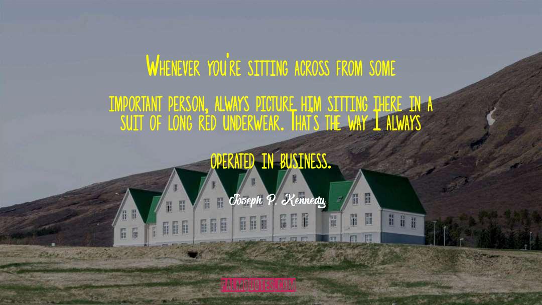 Joseph P. Kennedy Quotes: Whenever you're sitting across from