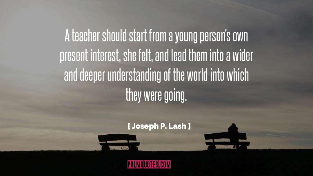 Joseph P. Lash Quotes: A teacher should start from
